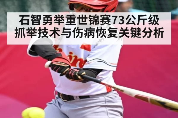 石智勇举重世锦赛73公斤级抓举技术与伤病恢复关键分析