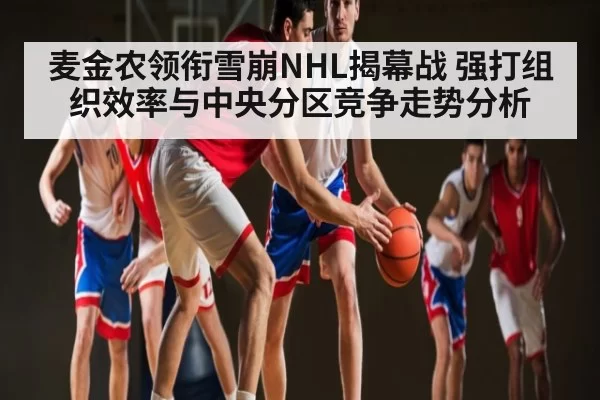 麦金农领衔雪崩NHL揭幕战 强打组织效率与中央分区竞争走势分析